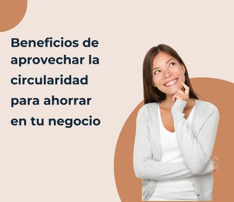 Beneficios de aprovechar la circularidad para ahorrar en tu negocio